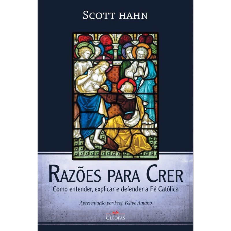 Razões para Crer - Como entender,Explicar e Defender a Fé Católica